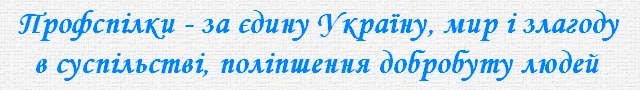 Профспілки - за єдину Україну, мир і злагоду в суспільстві, поліпшення добробуту людей